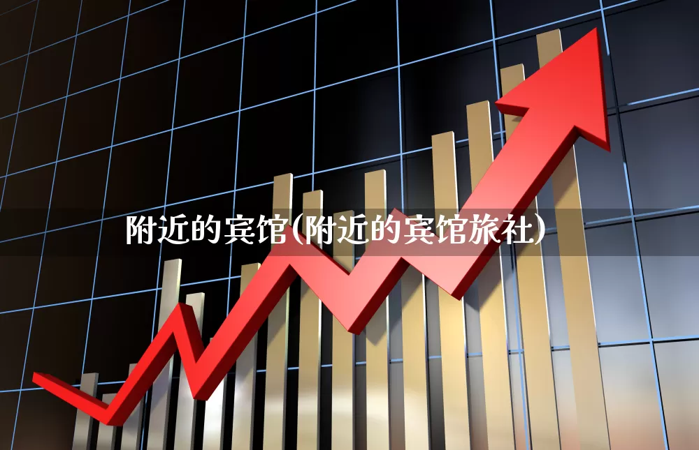 附近的宾馆(附近的宾馆旅社)_https://www.nalian8.com_上交所_第1张