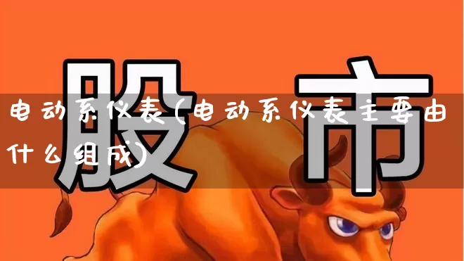 电动系仪表(电动系仪表主要由什么组成)_https://www.nalian8.com_科创板_第1张