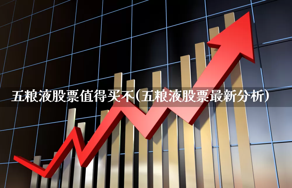 五粮液股票值得买不(五粮液股票最新分析)_https://www.nalian8.com_深交所_第1张