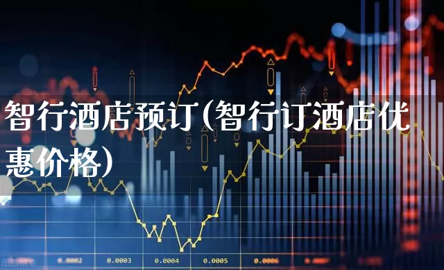 智行酒店预订(智行订酒店优惠价格)_https://www.nalian8.com_北交所_第1张