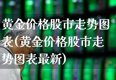 黄金价格股市走势图表(黄金价格股市走势图表最新)_https://www.nalian8.com_上交所_第1张