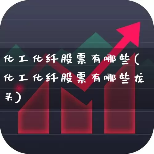化工化纤股票有哪些(化工化纤股票有哪些龙头)_https://www.nalian8.com_科创板_第1张