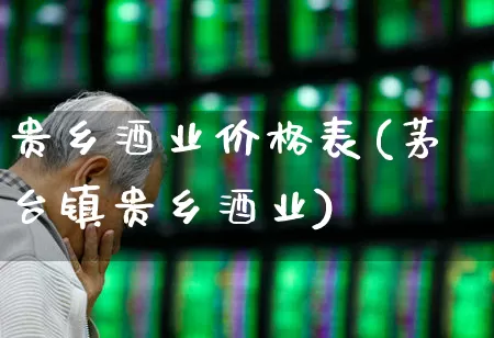 贵乡酒业价格表(茅台镇贵乡酒业)_https://www.nalian8.com_上交所_第1张