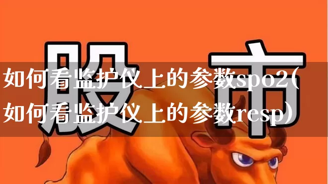 如何看监护仪上的参数spo2(如何看监护仪上的参数resp)_https://www.nalian8.com_科创板_第1张