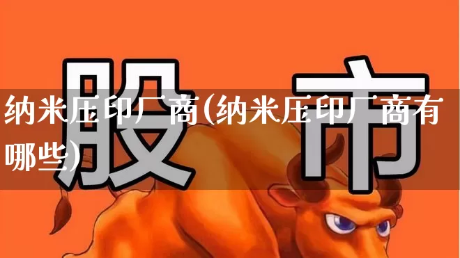 纳米压印厂商(纳米压印厂商有哪些)_https://www.nalian8.com_北交所_第1张
