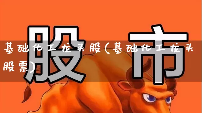 基础化工龙头股(基础化工龙头股票)_https://www.nalian8.com_创业板_第1张
