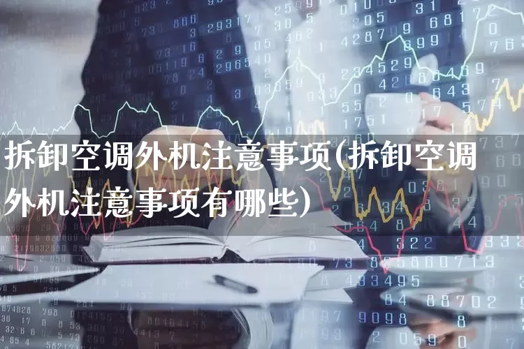 拆卸空调外机注意事项(拆卸空调外机注意事项有哪些)_https://www.nalian8.com_科创板_第1张