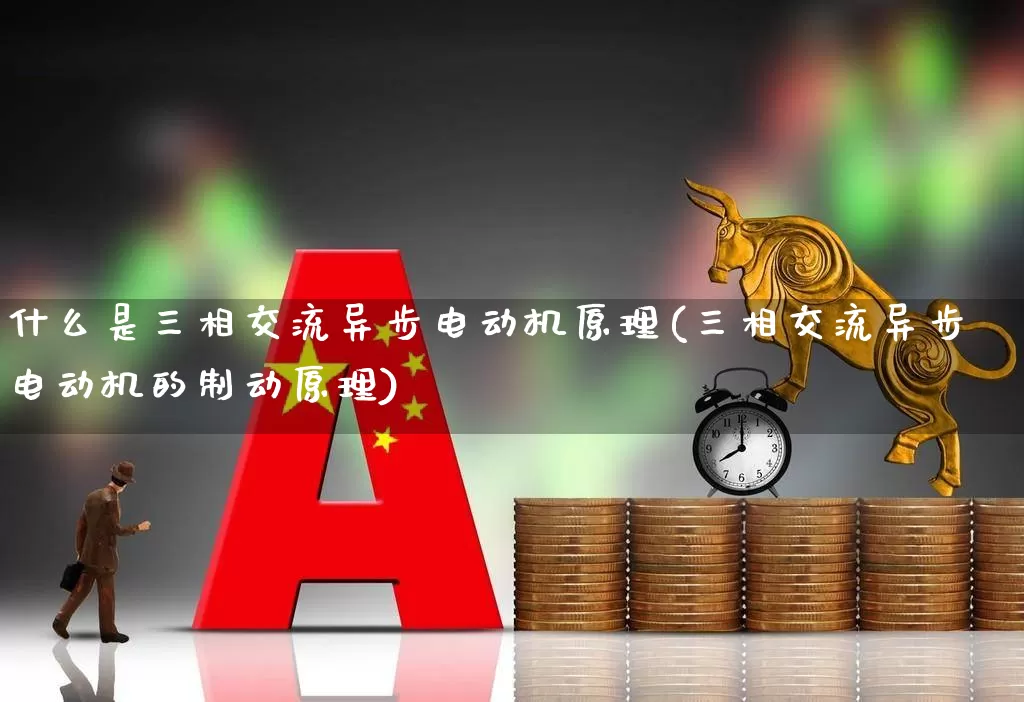 什么是三相交流异步电动机原理(三相交流异步电动机的制动原理)_https://www.nalian8.com_北交所_第1张