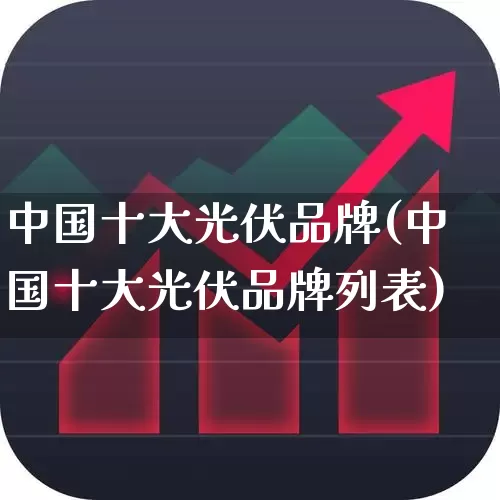 中国十大光伏品牌(中国十大光伏品牌列表)_https://www.nalian8.com_科创板_第1张