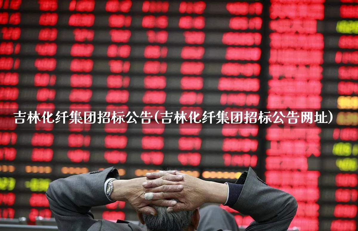 吉林化纤集团招标公告(吉林化纤集团招标公告网址)_https://www.nalian8.com_科创板_第1张