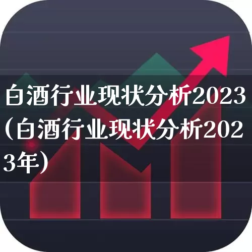 白酒行业现状分析2023(白酒行业现状分析2023年)_https://www.nalian8.com_北交所_第1张