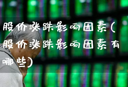 股价涨跌影响因素(股价涨跌影响因素有哪些)_https://www.nalian8.com_深交所_第1张