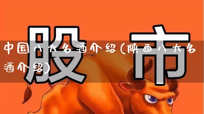 中国八大名酒介绍(陕西八大名酒介绍)_https://www.nalian8.com_创业板_第1张