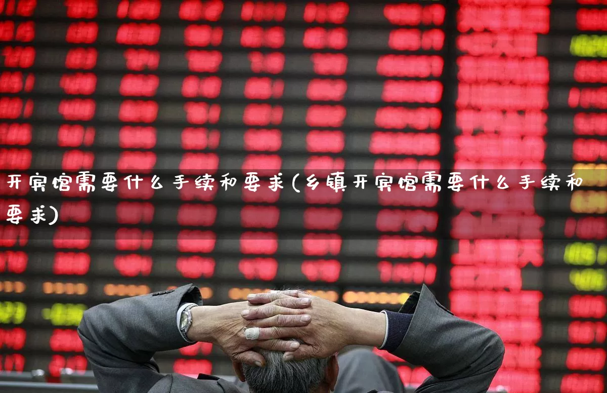 开宾馆需要什么手续和要求(乡镇开宾馆需要什么手续和要求)_https://www.nalian8.com_上交所_第1张