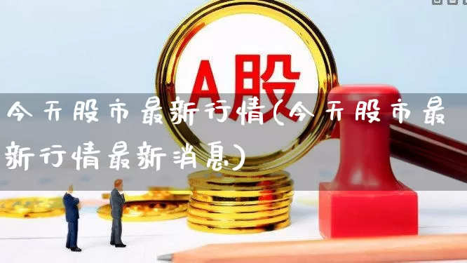 今天股市最新行情(今天股市最新行情最新消息)_https://www.nalian8.com_深交所_第1张