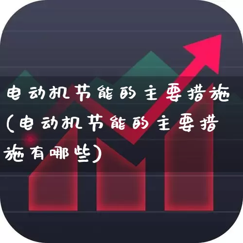 电动机节能的主要措施(电动机节能的主要措施有哪些)_https://www.nalian8.com_北交所_第1张