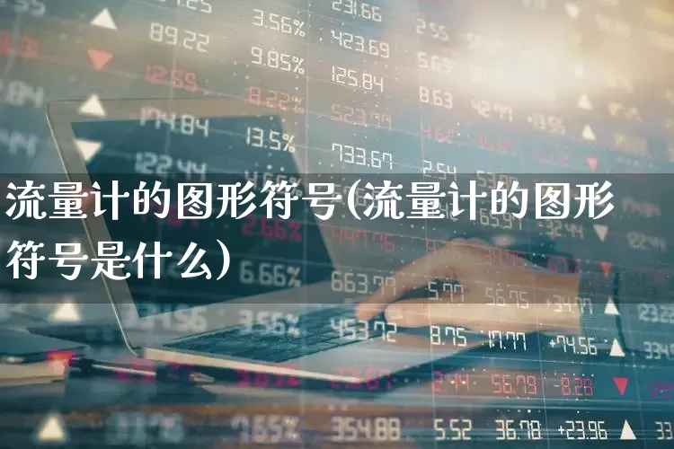 流量计的图形符号(流量计的图形符号是什么)_https://www.nalian8.com_科创板_第1张