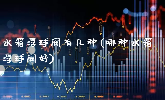 水箱浮球阀有几种(哪种水箱浮球阀好)_https://www.nalian8.com_创业板_第1张