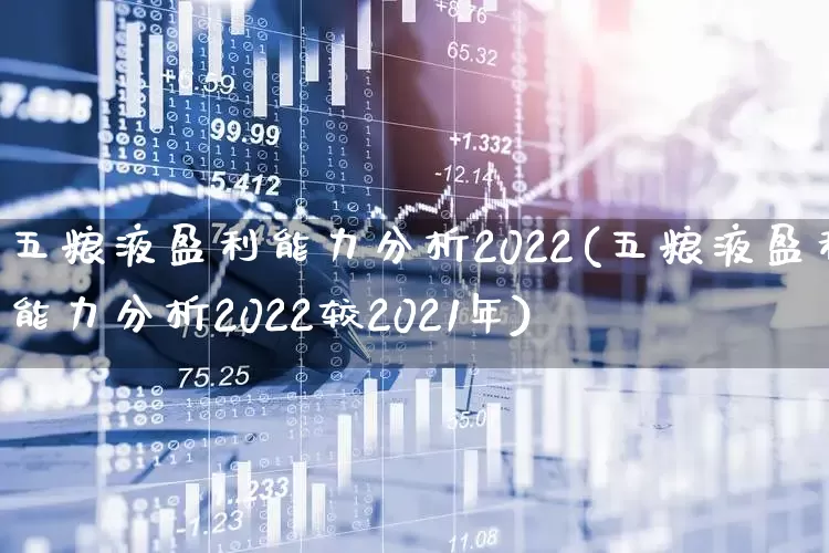 五粮液盈利能力分析2022(五粮液盈利能力分析2022较2021年)_https://www.nalian8.com_北交所_第1张