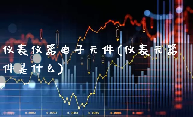 仪表仪器电子元件(仪表元器件是什么)_https://www.nalian8.com_上交所_第1张