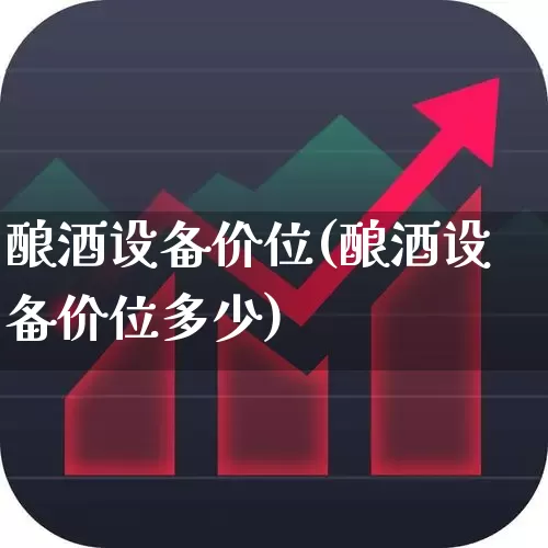 酿酒设备价位(酿酒设备价位多少)_https://www.nalian8.com_科创板_第1张