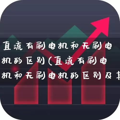 直流有刷电机和无刷电机的区别(直流有刷电机和无刷电机的区别及其优缺点)_https://www.nalian8.com_创业板_第1张