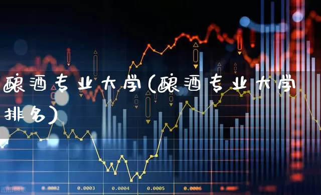 酿酒专业大学(酿酒专业大学排名)_https://www.nalian8.com_北交所_第1张