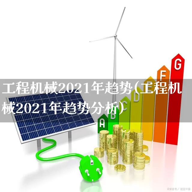 工程机械2021年趋势(工程机械2021年趋势分析)_https://www.nalian8.com_深交所_第1张