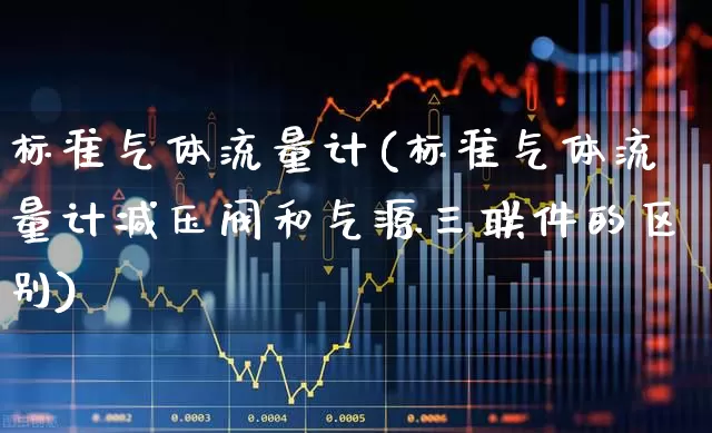 标准气体流量计(标准气体流量计减压阀和气源三联件的区别)_https://www.nalian8.com_科创板_第1张
