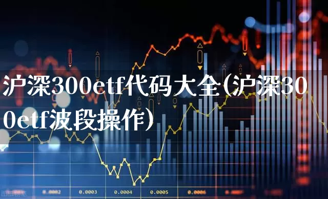 沪深300etf代码大全(沪深300etf波段操作)_https://www.nalian8.com_深交所_第1张