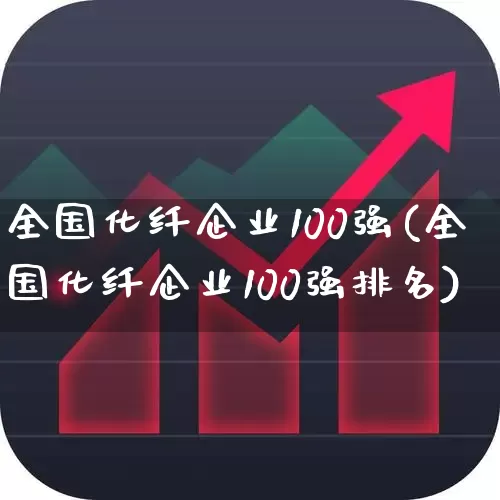全国化纤企业100强(全国化纤企业100强排名)_https://www.nalian8.com_上交所_第1张