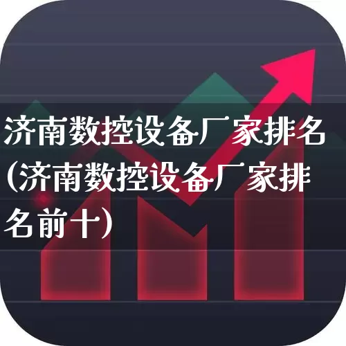 济南数控设备厂家排名(济南数控设备厂家排名前十)_https://www.nalian8.com_科创板_第1张