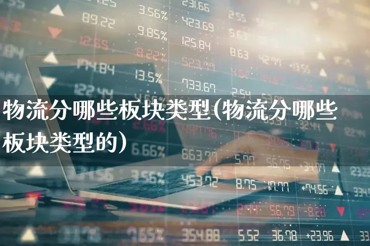 物流分哪些板块类型(物流分哪些板块类型的)_https://www.nalian8.com_创业板_第1张