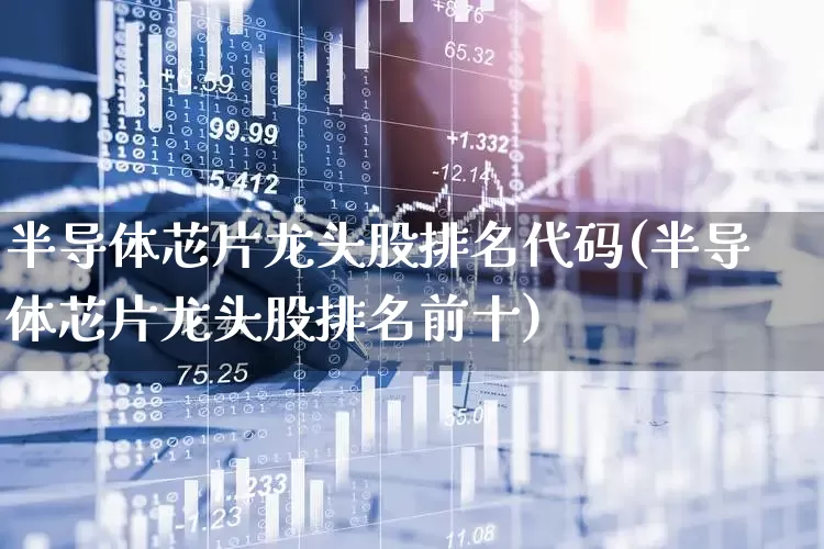 半导体芯片龙头股排名代码(半导体芯片龙头股排名前十)_https://www.nalian8.com_科创板_第1张