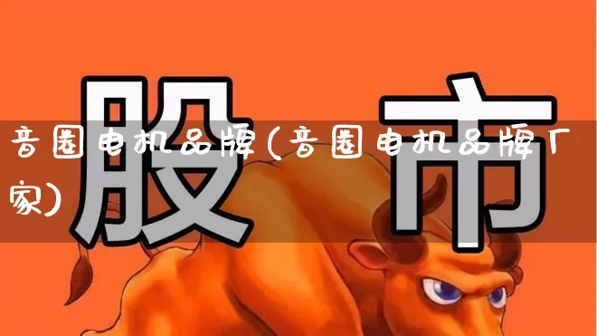 音圈电机品牌(音圈电机品牌厂家)_https://www.nalian8.com_北交所_第1张