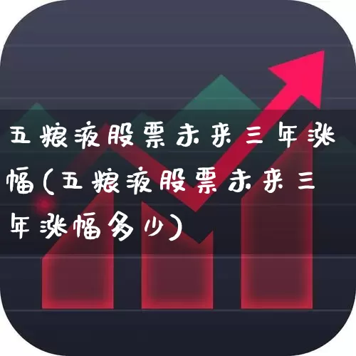 五粮液股票未来三年涨幅(五粮液股票未来三年涨幅多少)_https://www.nalian8.com_创业板_第1张