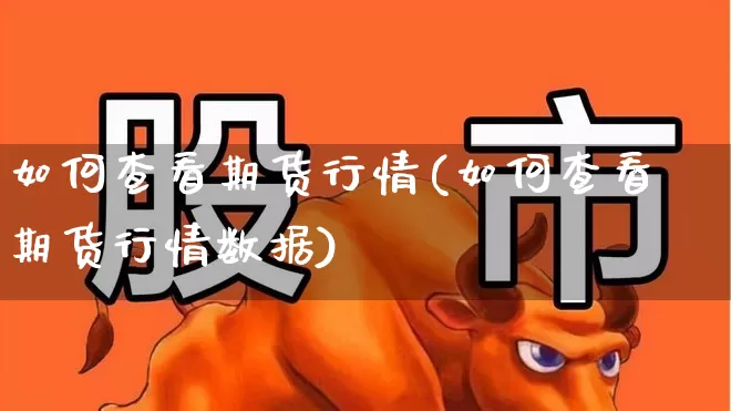 如何查看期货行情(如何查看期货行情数据)_https://www.nalian8.com_深交所_第1张