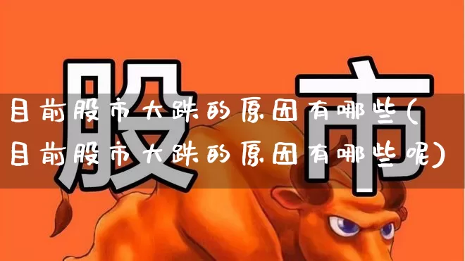 目前股市大跌的原因有哪些(目前股市大跌的原因有哪些呢)_https://www.nalian8.com_创业板_第1张