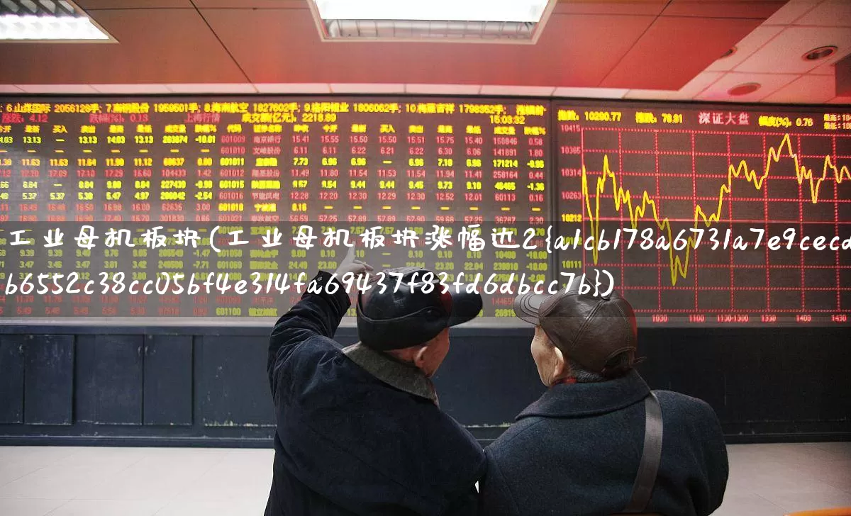 工业母机板块(工业母机板块涨幅达2%)_https://www.nalian8.com_北交所_第1张