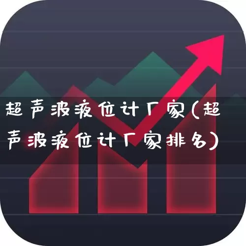 超声波液位计厂家(超声波液位计厂家排名)_https://www.nalian8.com_创业板_第1张