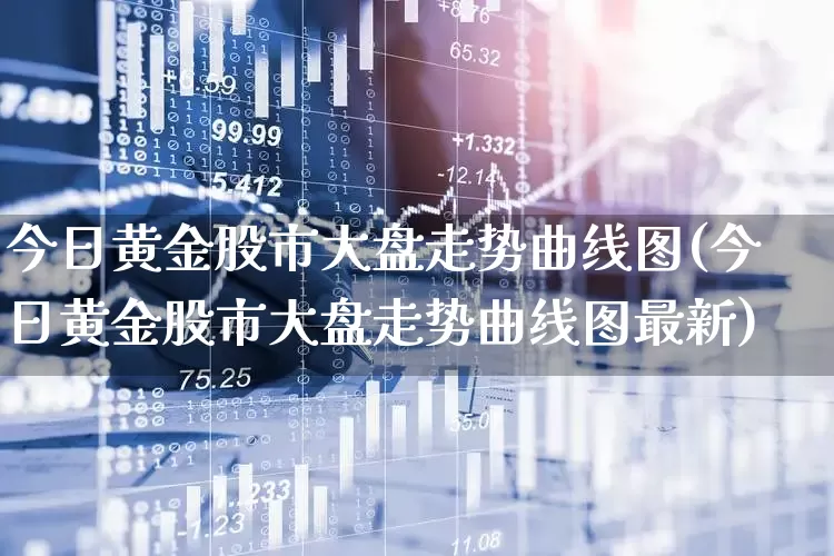今日黄金股市大盘走势曲线图(今日黄金股市大盘走势曲线图最新)_https://www.nalian8.com_北交所_第1张