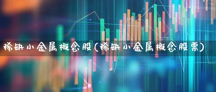 稀缺小金属概念股(稀缺小金属概念股票)_https://www.nalian8.com_创业板_第1张
