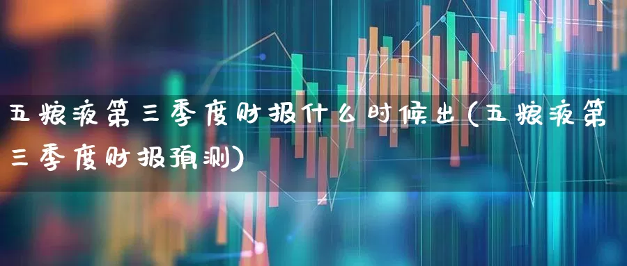 五粮液第三季度财报什么时候出(五粮液第三季度财报预测)_https://www.nalian8.com_北交所_第1张