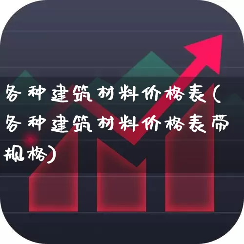 各种建筑材料价格表(各种建筑材料价格表带规格)_https://www.nalian8.com_科创板_第1张
