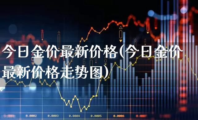 今日金价最新价格(今日金价最新价格走势图)_https://www.nalian8.com_上交所_第1张