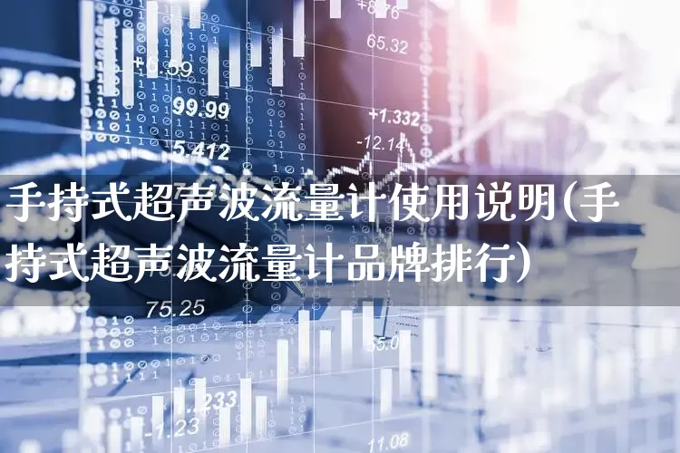 手持式超声波流量计使用说明(手持式超声波流量计品牌排行)_https://www.nalian8.com_创业板_第1张