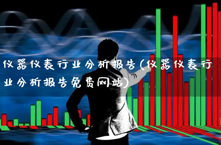 仪器仪表行业分析报告(仪器仪表行业分析报告免费网站)_https://www.nalian8.com_科创板_第1张