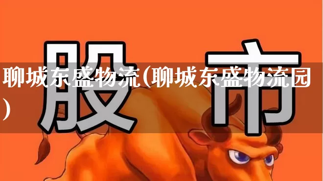 聊城东盛物流(聊城东盛物流园)_https://www.nalian8.com_北交所_第1张