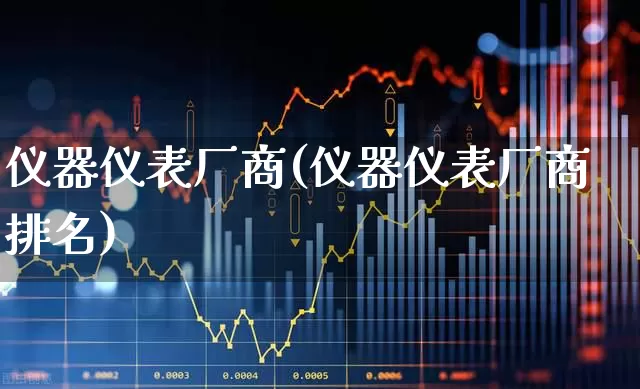 仪器仪表厂商(仪器仪表厂商排名)_https://www.nalian8.com_创业板_第1张