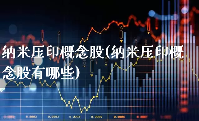 纳米压印概念股(纳米压印概念股有哪些)_https://www.nalian8.com_创业板_第1张